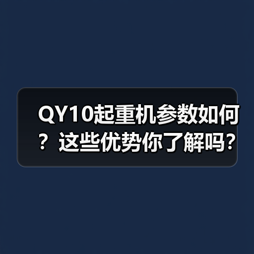 QY10起重机参数如何?这些优势你了解吗?(图3) QY10起重机参数如何?这些优势你了解吗?(图3)