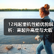 12吨起重机性能优势解析：高起升高度与大载重能力（图4）