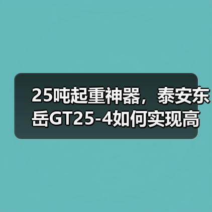 25吨起重神器，泰安东岳GT25-4如何实现高效作业？（图2）