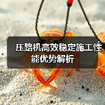 压路机高效稳定施工性能优势解析（图4）