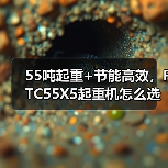 55吨起重+节能高效,FTC55X5起重机怎么选?(图3) 55吨起重+节能高效,FTC55X5起重机怎么选?(图3)