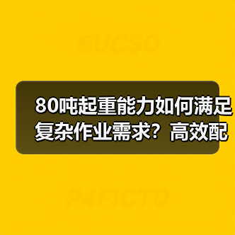 80吨起重能力如何满足复杂作业需求?高效配置助力高效作业(图1) 80吨起重能力如何满足复杂作业需求?高效配置助力高效作业(图1)