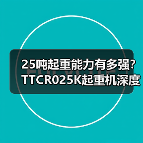25吨起重能力有多强？TTCR025K起重机深度解析（图1）