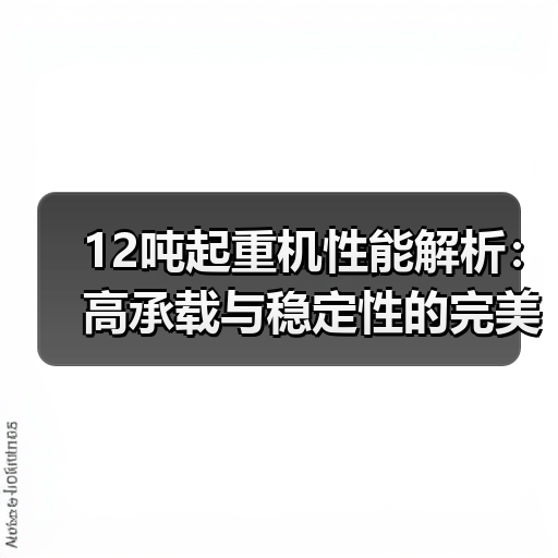 12吨起重机性能解析:高承载与稳定性的完美结合(图1) 12吨起重机性能解析:高承载与稳定性的完美结合(图1)