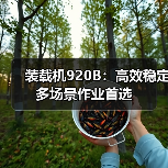 装载机920B:高效稳定 多场景作业首选(图2) 装载机920B:高效稳定 多场景作业首选(图2)