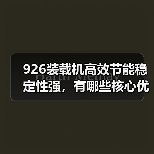 926装载机高效节能稳定性强,有哪些核心优势?(图1) 926装载机高效节能稳定性强,有哪些核心优势?(图1)