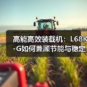 高能高效装载机:L68K-G如何兼顾节能与稳定作业?(图3) 高能高效装载机:L68K-G如何兼顾节能与稳定作业?(图3)