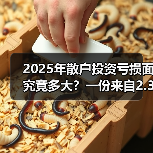 2025年散户投资亏损面究竟多大？一份来自2.3万真实账户的追踪数据告诉你答案（图4）