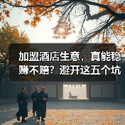 加盟酒店生意,真能稳赚不赔?避开这五个坑你才有机会(图1) 加盟酒店生意,真能稳赚不赔?避开这五个坑你才有机会(图1)