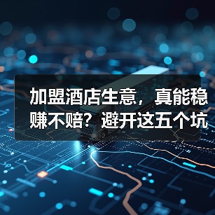 加盟酒店生意,真能稳赚不赔?避开这五个坑你才有机会(图4) 加盟酒店生意,真能稳赚不赔?避开这五个坑你才有机会(图4)