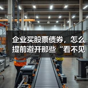 企业买股票债券，怎么提前避开那些“看不见的坑”？（图1）