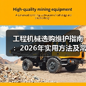 工程机械选购维护指南：2026年实用方法及常见问题解析