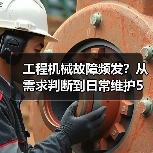 工程机械故障频发？从需求判断到日常维护5大核心方法（图3）