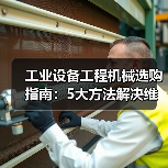 工业设备工程机械选购指南:5大方法解决维护与常见问题(图3) 工业设备工程机械选购指南:5大方法解决维护与常见问题(图3)