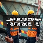 工程机械选购维护指南：避开常见问题，提升设备效率2026