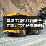 建设工程机械新闻行业知识：常见场景与选择要点（图4）