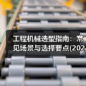 工程机械选型指南:常见场景与选择要点(2025版)(图3) 工程机械选型指南:常见场景与选择要点(2025版)(图3)