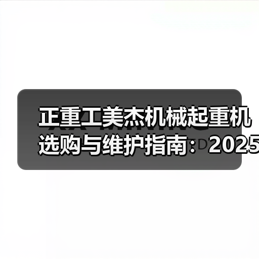 正重工美杰机械起重机选购与维护指南:2025实用方法解析(图1) 正重工美杰机械起重机选购与维护指南:2025实用方法解析(图1)
