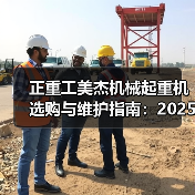 正重工美杰机械起重机选购与维护指南:2025实用方法解析(图4) 正重工美杰机械起重机选购与维护指南:2025实用方法解析(图4)