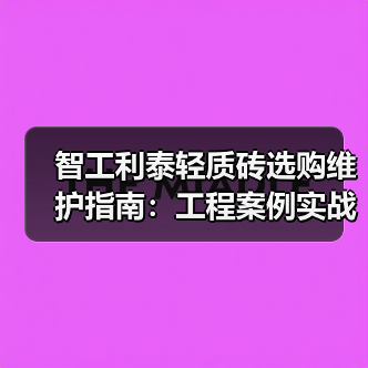 智工利泰轻质砖选购维护指南:工程案例实战解析(图3) 智工利泰轻质砖选购维护指南:工程案例实战解析(图3)
