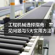 工程机械选择指南:常见问题与5大实用方法(图1) 工程机械选择指南:常见问题与5大实用方法(图1)